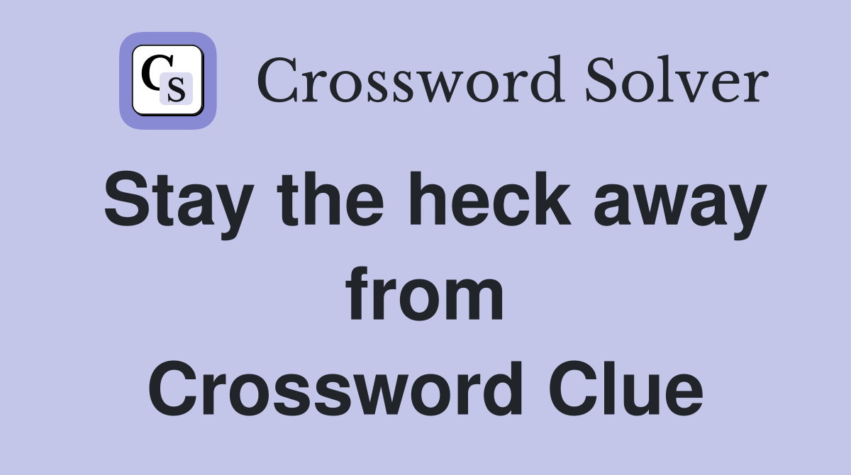 Stay the heck away from Crossword Clue Answers Crossword Solver